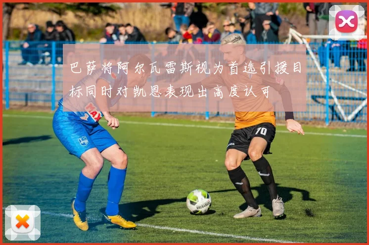 巴萨将阿尔瓦雷斯视为首选引援目标同时对凯恩表现出高度认可