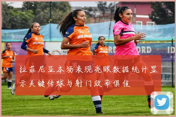 拉菲尼亚本场表现亮眼数据统计显示关键传球与射门效率俱佳