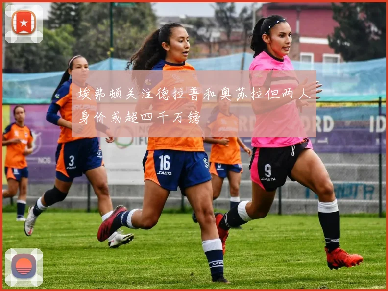 埃弗顿关注德拉普和奥苏拉但两人身价或超四千万镑