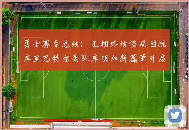 勇士赛季总结：王朝终结伤病困扰库里巴特尔离队库明加新篇章开启
