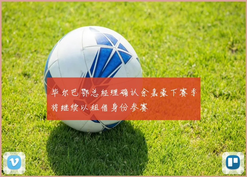 毕尔巴鄂总经理确认余嘉豪下赛季将继续以租借身份参赛