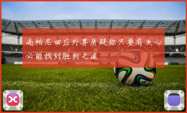 尚帕尼回应外界质疑称只要有决心必能找到胜利之道
