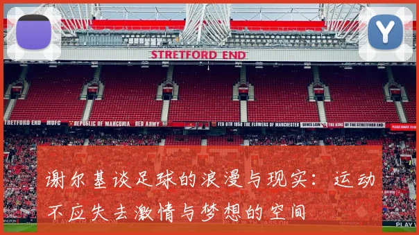 谢尔基谈足球的浪漫与现实：运动不应失去激情与梦想的空间