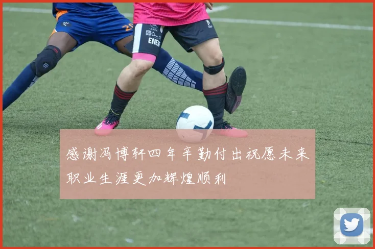 感谢冯博轩四年辛勤付出祝愿未来职业生涯更加辉煌顺利