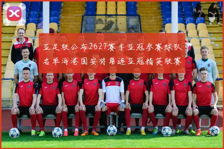 亚足联公布2627赛季亚冠参赛球队名单海港国安将角逐亚冠精英联赛