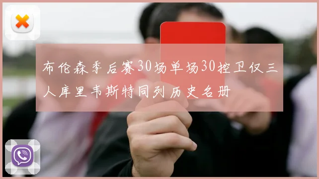布伦森季后赛30场单场30控卫仅三人库里韦斯特同列历史名册