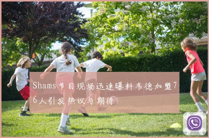 Shams节目现场迅速曝料韦德加盟76人引发热议与期待