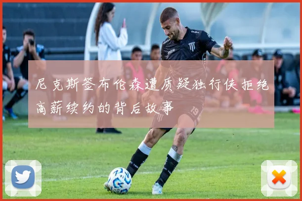 尼克斯签布伦森遭质疑独行侠拒绝高薪续约的背后故事